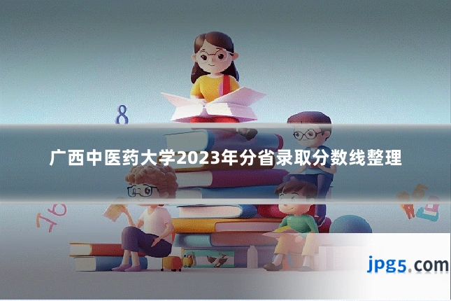 广西中医药大学2023年分省录取分数线整理