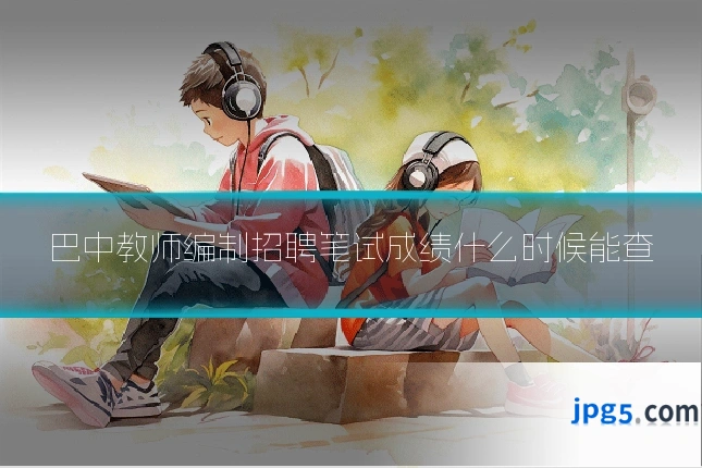 巴中教师编制招聘笔试成绩什么时候能查