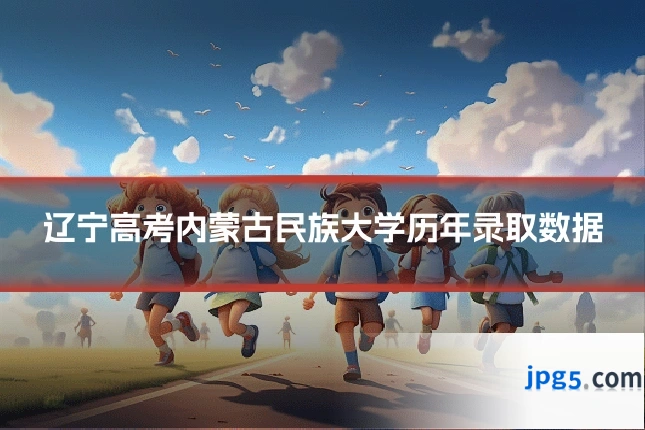 辽宁高考内蒙古民族大学历年录取数据