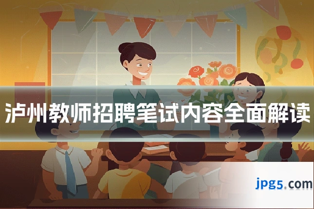 泸州教师招聘笔试内容全面解读