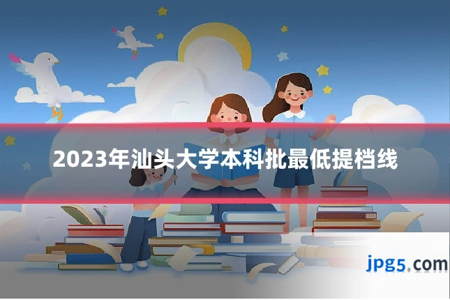 2023年汕头大学本科批最低提档线