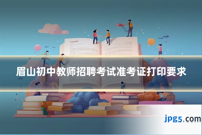 眉山初中教师招聘考试准考证打印要求