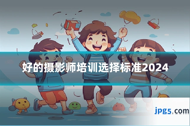 好的摄影师培训选择标准2024