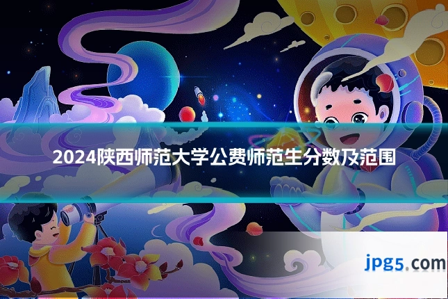 2024陕西师范大学公费师范生分数及范围