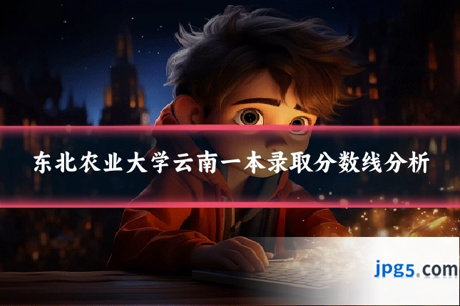 东北农业大学云南一本录取分数线分析