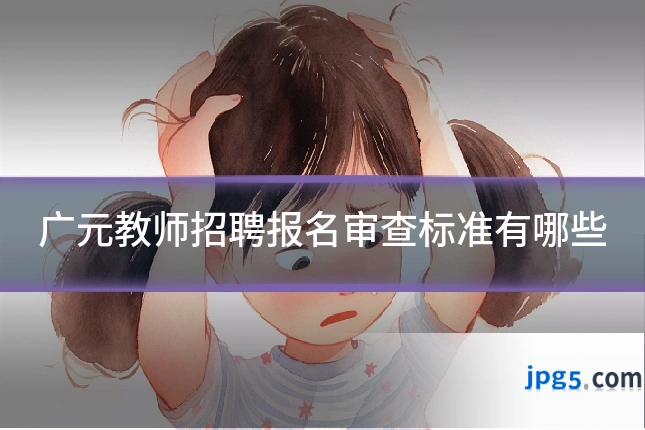 广元教师招聘报名审查标准有哪些