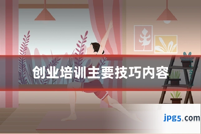 创业培训主要技巧内容
