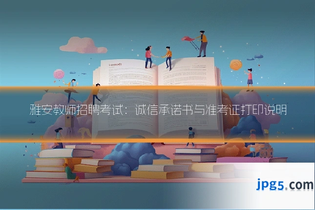 雅安教师招聘考试:诚信承诺书与准考证打印说明