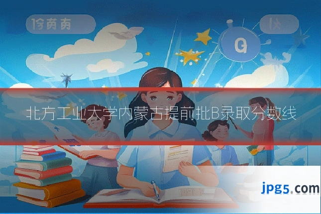 北方工业大学内蒙古提前批B录取分数线