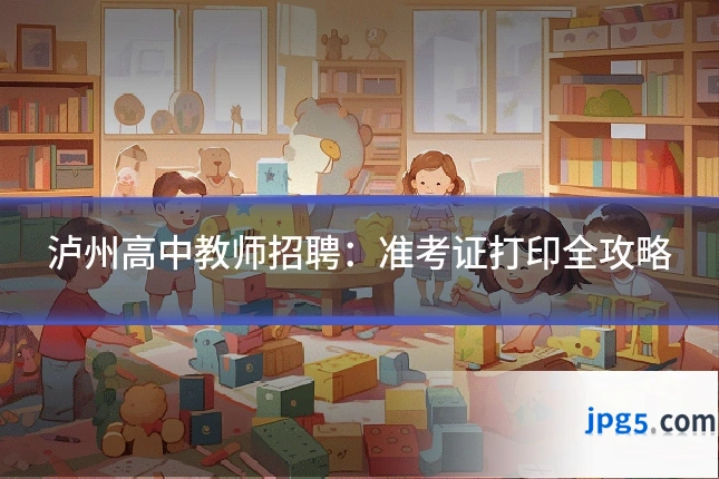泸州高中教师招聘:准考证打印全攻略