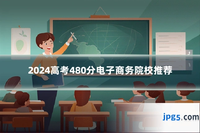 2024高考480分电子商务院校推荐