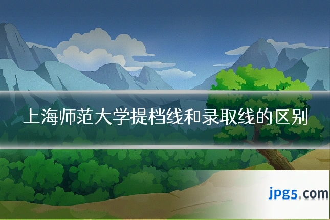 上海师范大学提档线和录取线的区别