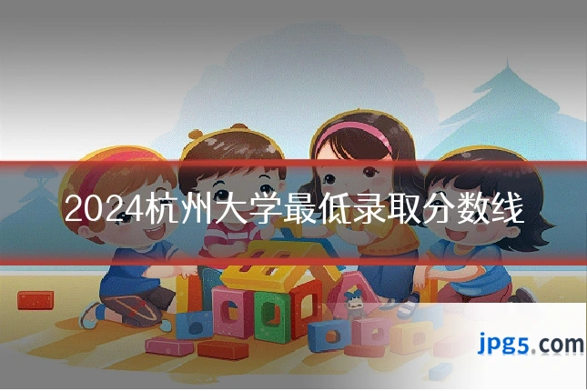 2024杭州大学最低录取分数线