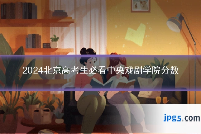 2024北京高考生必看中央戏剧学院分数
