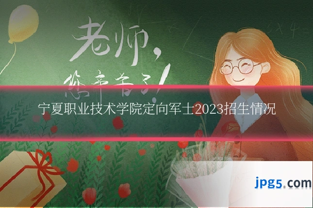 宁夏职业技术学院定向军士2023招生情况
