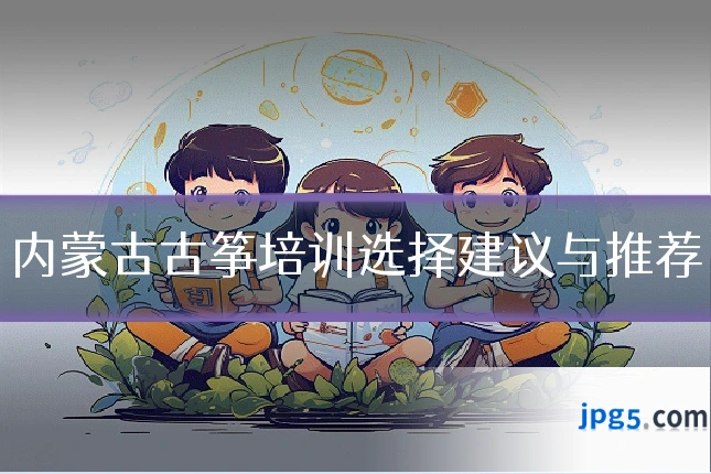 内蒙古古筝培训选择建议与推荐
