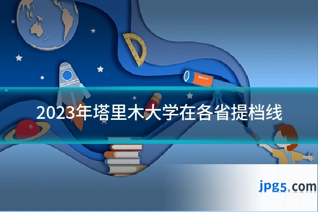 2023年塔里木大学在各省提档线