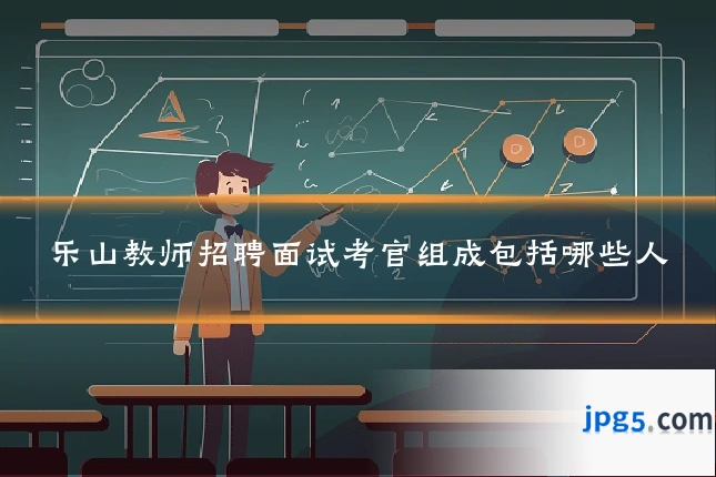 乐山教师招聘面试考官组成包括哪些人