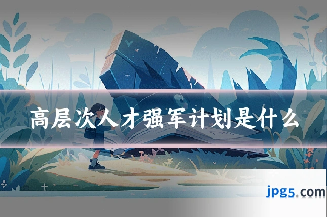 高层次人才强军计划是什么