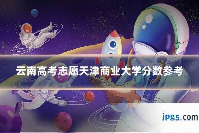 云南高考志愿天津商业大学分数参考