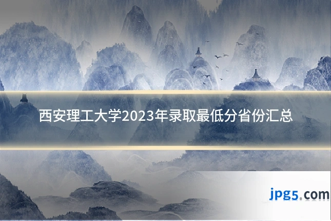 西安理工大学2023年录取最低分省份汇总