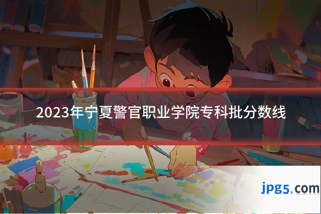 2023年宁夏警官职业学院专科批分数线
