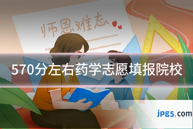570分左右药学志愿填报院校