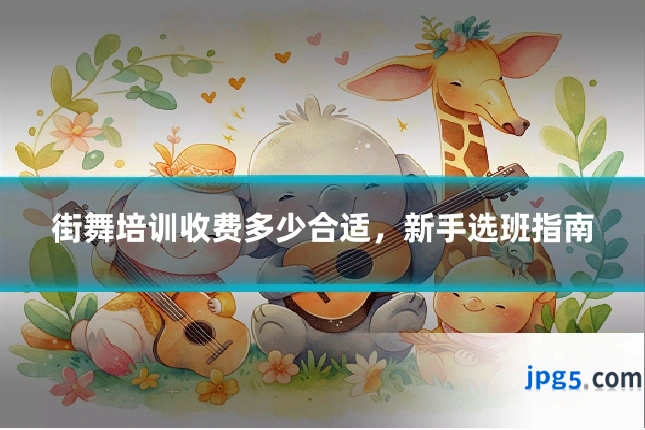 街舞培训收费多少合适，新手选班指南