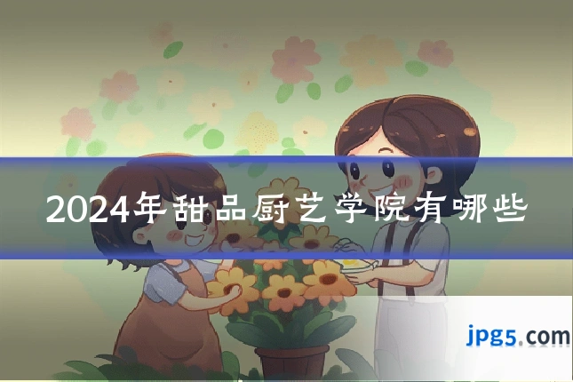 2024年甜品厨艺学院有哪些