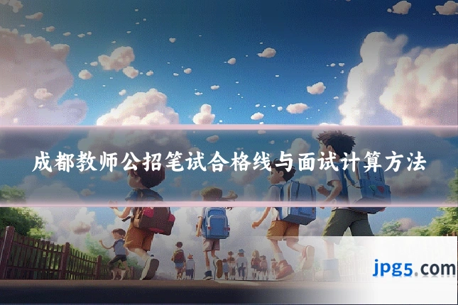 成都教师公招笔试合格线与面试计算方法