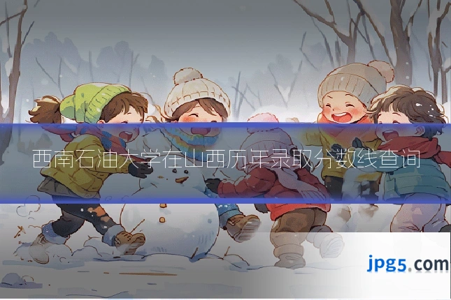 西南石油大学在山西历年录取分数线查询