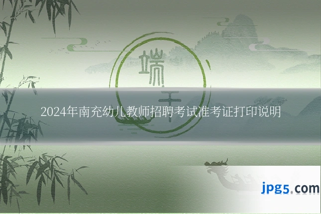 2024年南充幼儿教师招聘考试准考证打印说明