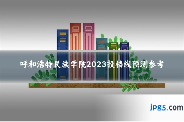 呼和浩特民族学院2023投档线预测参考