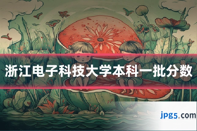 浙江电子科技大学本科一批分数