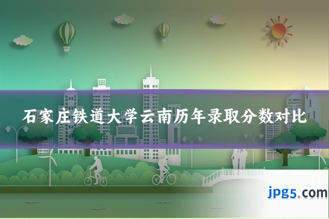 石家庄铁道大学云南历年录取分数对比