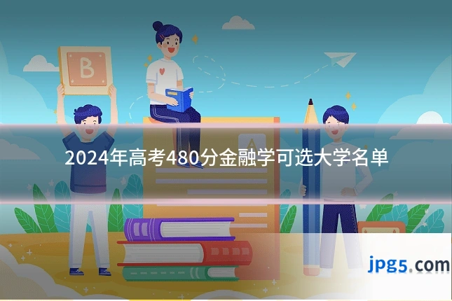 2024年高考480分金融学可选大学名单