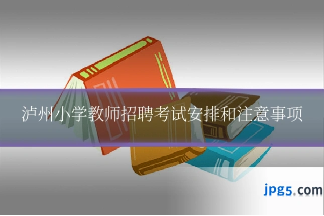 泸州小学教师招聘考试安排和注意事项