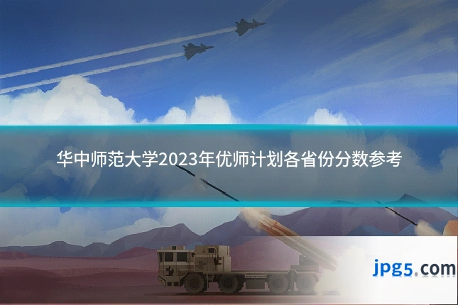 华中师范大学2023年优师计划各省份分数参考