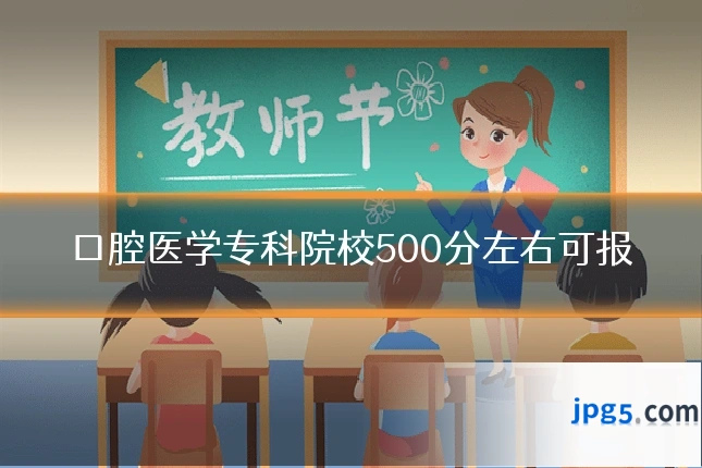 口腔医学专科院校500分左右可报