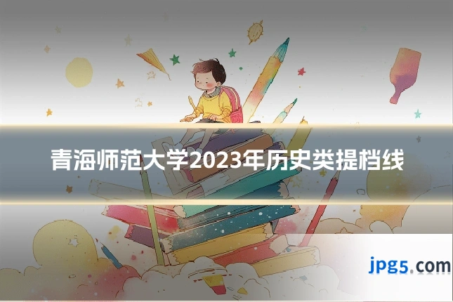 青海师范大学2023年历史类提档线