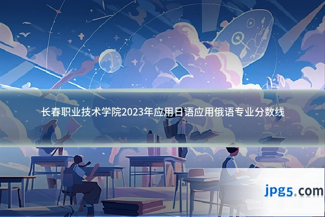 长春职业技术学院2023年应用日语应用俄语专业分数线