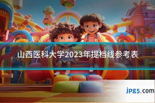 山西医科大学2023年提档线参考表