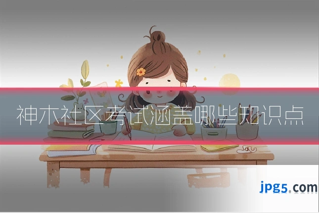 神木社区考试涵盖哪些知识点