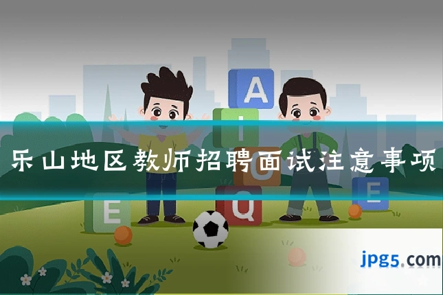 乐山地区教师招聘面试注意事项