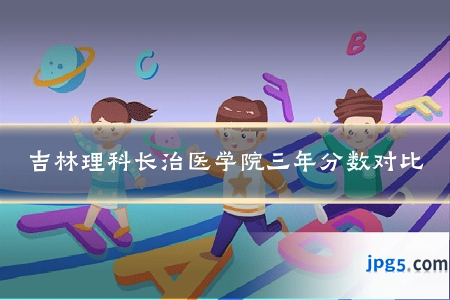 吉林理科长治医学院三年分数对比