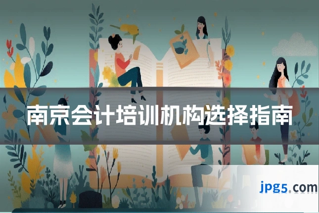 南京会计培训机构选择指南
