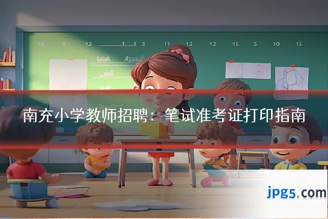 南充小学教师招聘：笔试准考证打印指南