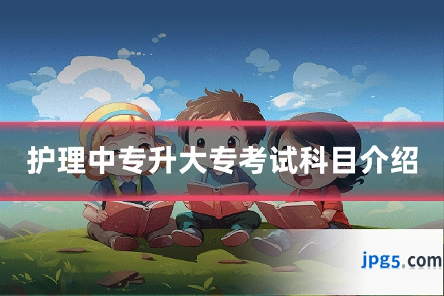护理中专升大专考试科目介绍