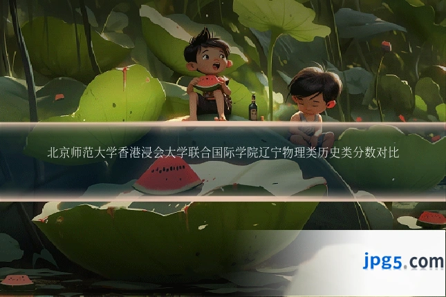 北京师范大学香港浸会大学联合国际学院辽宁物理类历史类分数对比