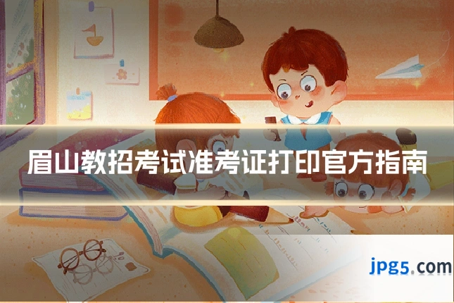 眉山教招考试准考证打印官方指南